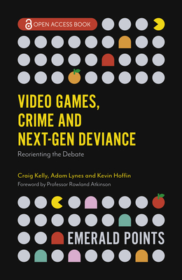 Video Games, Crime and Next-Gen Deviance: Reorienting the Debate - Kelly, Craig (Editor), and Lynes, Adam (Editor), and Hoffin, Kevin (Editor)