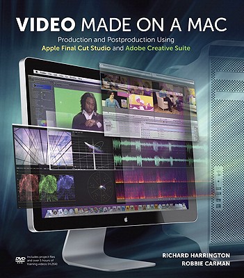 Video Made on a Mac: Production and Postproduction Using Apple Final Cut Studio and Adobe Creative Suite - Harrington, Richard