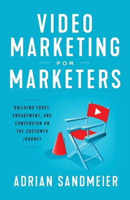 Video Marketing for Marketers: Building Trust, Engagement, and Conversion on the Customer Journey - Sandmeier, Adrian