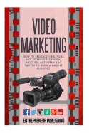 Video Marketing: How To Produce Viral Films And Leverage Facebook, YouTube, Instagram And Twitter To Build A Massive Audience