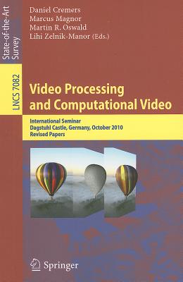 Video Processing and Computational Video: International Seminar, Dagstuhl Castle, Germany, October 10-15, 2010, Revised Papers - Cremers, Daniel (Editor), and Magnor, Marcus (Editor), and Oswald, Martin R (Editor)
