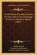 Vie De Buxton Precedee Et Suivie De Deux Notices Sur L'Esclavage Et Sur La Colonie De Liberia (1853)