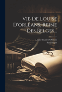 Vie de Louise D'Orleans, Reine Des Belges...