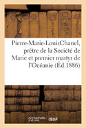 Vie Du V?n?rable Pierre-Marie-Louischanel, Pr?tre de la Soci?t? de Marie: Et Premier Martyr de l'Oc?anie