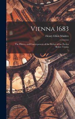 Vienna 1683: The History and Consequences of the Defeat of the Turkes Before Vienna - Malden, Henry Elliot