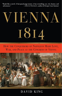 Vienna, 1814: How the Conquerors of Napoleon Made Love, War, and Peace at the Congress of Vienna - King, David