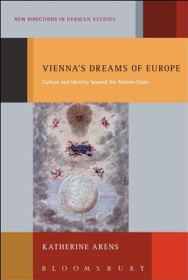 Vienna's Dreams of Europe: Culture and Identity Beyond the Nation-State - Arens, Katherine