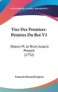 Vies Des Premiers-Peintres Du Roi V1: Depuis M. Le Brun, Jusqu'a Present (1752)