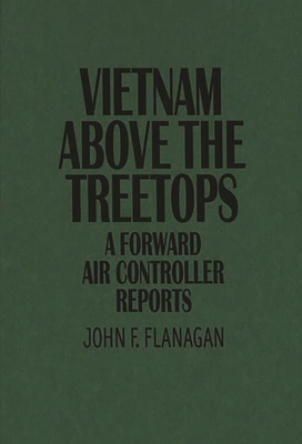 Vietnam Above the Treetops: A Forward Air Controller Reports - Flanagan, John F