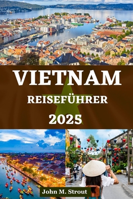 Vietnam Reisef?hrer: Wichtige Einblicke und einzigartige Erlebnisse mit Insider-Tipps zu Kultur, K?che, Abenteuer und preisg?nstigen Expeditionen - Kaufmann, Laura, and Strout, John M