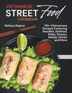 Vietnamese Street Food Cookbook: 110+ Vietnamese Recipes Featuring Noodles, Seafood, Sides, Snacks, Salads, Drinks and More