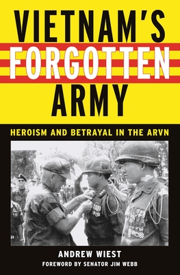 Vietnam's Forgotten Army: Heroism and Betrayal in the ARVN - Wiest, Andrew, and Webb, Jim (Foreword by)