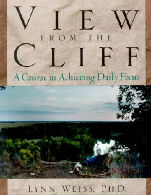 View from the Cliff: A Course in Achieving Daily Focus - Weiss, Lynn, Ph.D.