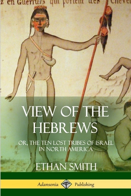 View of the Hebrews: or, The Ten Lost Tribes of Israel in North America - Smith, Ethan