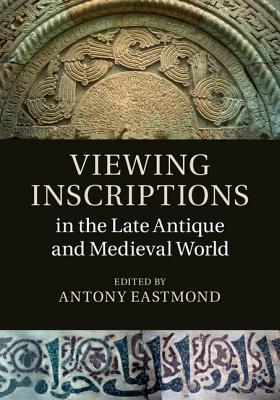 Viewing Inscriptions in the Late Antique and Medieval World - Eastmond, Antony (Editor)