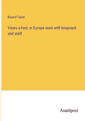 Views a-foot; or Europe seen with knapsack and staff - Taylor, Bayard