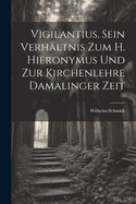 Vigilantius, Sein Verhaltnis Zum H. Hieronymus Und Zur Kirchenlehre Damalinger Zeit