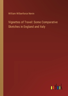 Vignettes of Travel: Some Comparative Sketches in England and Italy - Nevin, William Wilberforce