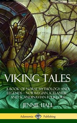 Viking Tales: A Book of Norse Mythology and Legends - Norwegian, Icelandic and Scandinavian Folklore (Hardcover) - Hall, Jennie