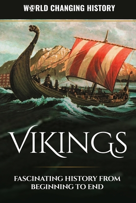 Vikings: A Fascinating History from Beginning to End - History, World Changing