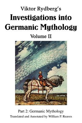 Viktor Rydberg's Investigations into Germanic Mythology Volume II: Part 2: Germanic Mythology - Reaves, William P