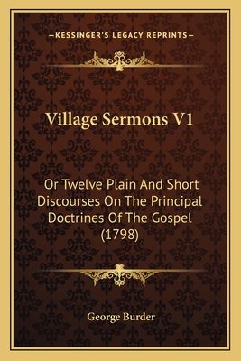 Village Sermons V1: Or Twelve Plain and Short Discourses on the Principal Doctrines of the Gospel (1798) - Burder, George
