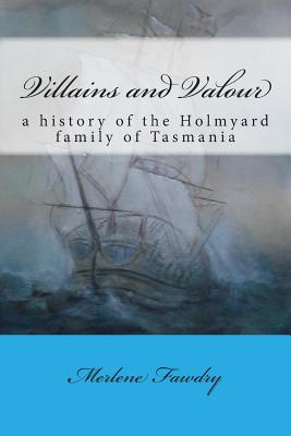 Villains and Valour: A History of the Holmyard Family of Tasmania - Fawdry, Merlene