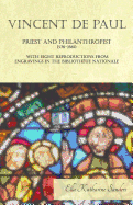 Vincent de Paul - Priest and Philanthropist - 1576-1660 - With Eight Reproductions from Engravings in the Biblioth?ue Nationale