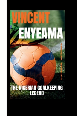 Vincent Enyeama: The Nigerian Goalkeeping Legend - C Barnett, Joseph