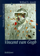 Vincent Van Gogh:: Chemicals, Crises and Creativity - Arnold, Wilfred Niels, and Arnold, Robert M