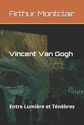 Vincent Van Gogh: Entre Lumi?re et T?n?bres - Montclair, Arthur