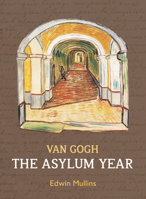 Vincent Van Gogh: The Asylum Year - Mullins, Edwin