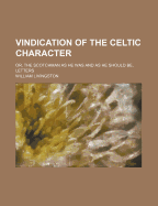 Vindication of the Celtic Character: Or, the Scotchman as He Was and as He Should Be, Letters