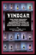 Vinegar: The User Friendly Standard Text, Reference and Guide to Appreciating, Making, and Enjoying Vinegar