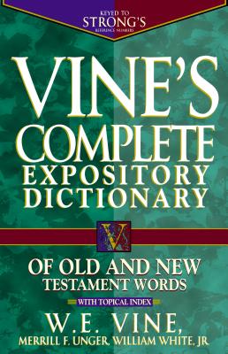 Vine's Complete Expository Dictionary of Old and New Testament Words: With Topical Index - Vine, W E, and Unger, Merrill