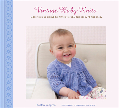 Vintage Baby Knits: More Than 40 Heirloom Patterns from the 1920s to the 1950s - Rengren, Kristen, and Gowdy, Thayer Allyson (Photographer)