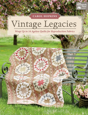 Vintage Legacies: Wrap Up in 14 Ageless Quilts for Reproduction Fabrics - Hopkins, Carol