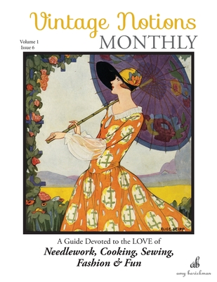 Vintage Notions Monthly - Issue 6: A Guide Devoted to the Love of Needlework, Cooking, Sewing, Fasion & Fun - Barickman, Amy