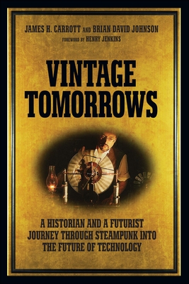 Vintage Tomorrows: A Historian and a Futurist Journey Through Steampunk Into the Future of Technology - Carrott, James, and Johnson, Brian