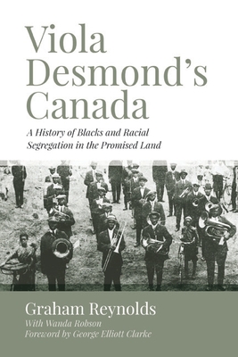 Viola Desmond's Canada: A History of Blacks and Racial Segregation in the Promised Land - Reynolds, Graham, and Clarke, George Elliott (Foreword by), and Robson, Wanda