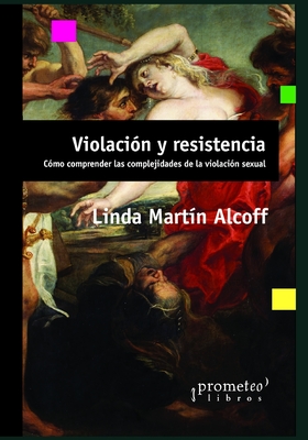 Violaci?n y resistencia: C?mo comprender las complejidades de la violaci?n sexual - Lassaque, Luisa Fernanda (Translated by), and Alcoff, Linda Martin