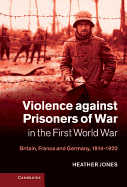 Violence against Prisoners of War in the First World War: Britain, France and Germany, 1914-1920