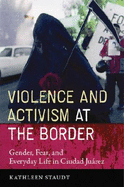 Violence and Activism at the Border: Gender, Fear, and Everyday Life in Ciudad Juarez