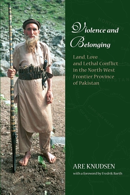Violence and Belonging: Land, Love and Lethal Conflict in the North-West Frontier Province of Pakistan - Knudsen, Are