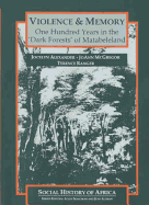 Violence and Memory: One Hundred Years in the Dark Forests of Matabeleland, Zimbabwe