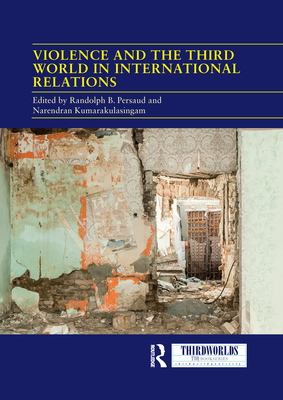 Violence and the Third World in International Relations - Persaud, Randolph B. (Editor), and Kumarakulasingam, Narendran (Editor)