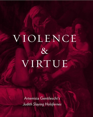 Violence and Virtue: Artemisia Gentileschi's Judith Slaying Holofernes - Straussman-Pflanzer, Eve