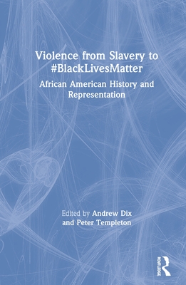 Violence from Slavery to #Blacklivesmatter: African American History and Representation - Dix, Andrew (Editor), and Templeton, Peter (Editor)