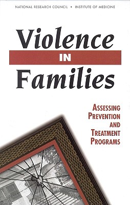Violence in Families: Assessing Prevention and Treatment Programs - National Research Council and Institute of Medicine, and Division of Behavioral and Social Sciences and Education, and...