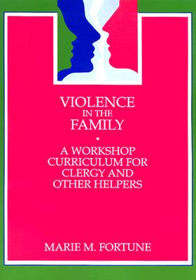 Violence in the Family: A Workshop Curriculum for Clergy and Other Helpers - Fortune, Marie M, M.Div.